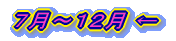 7月~12月 ←