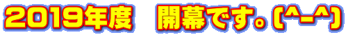 2019年度 開幕です。(^-^)
